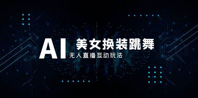 抖音最新最火【AI美女换装跳舞】无人直播互动玩法（含全套开播教程+软件+视频素材+音效）创业之家-网创项目资源站-副业项目-创业项目-搞钱项目创业之家