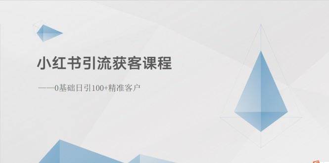 小红书引流获客课程：0基础日引100+精准客户创业之家-网创项目资源站-副业项目-创业项目-搞钱项目创业之家
