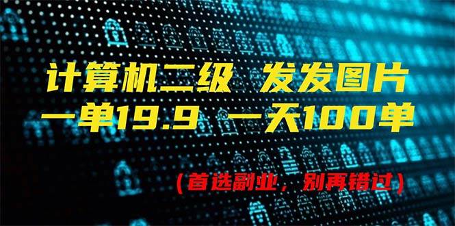 计算机二级，一单19.9 一天能出100单，每天只需发发图片（附518G资料）创业之家-网创项目资源站-副业项目-创业项目-搞钱项目创业之家