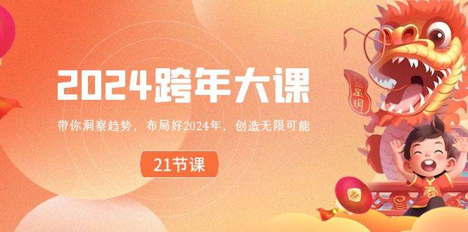 2024 跨年大课，带你洞察趋势，布局好2024年，创造无限可能创业之家-网创项目资源站-副业项目-创业项目-搞钱项目创业之家
