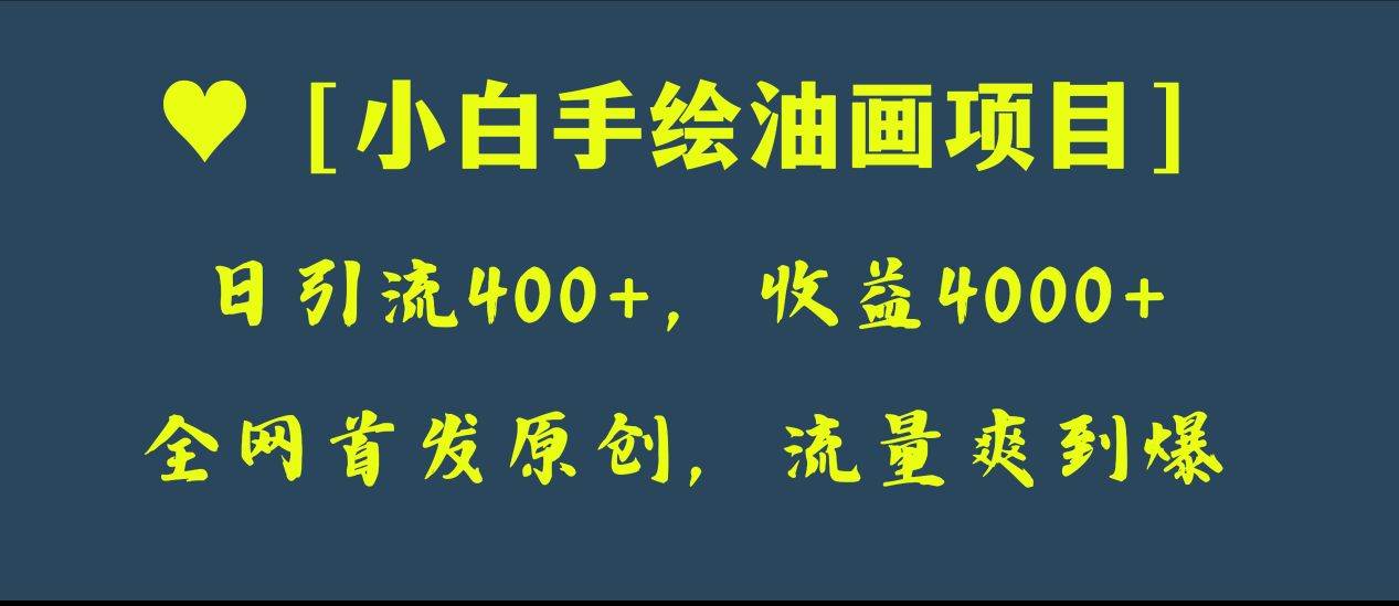 全网首发原创，日引流400+，收益4000+，小白手绘油画项目创业之家-网创项目资源站-副业项目-创业项目-搞钱项目创业之家