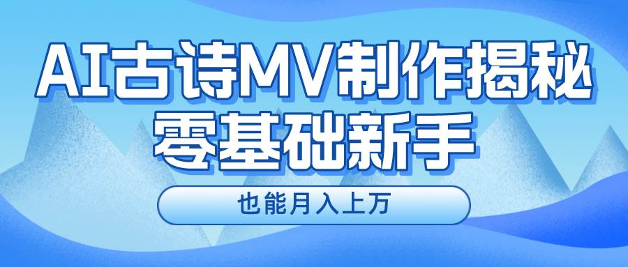 新手必看，利用AI制作古诗MV，快速实现月入上万创业之家-网创项目资源站-副业项目-创业项目-搞钱项目创业之家