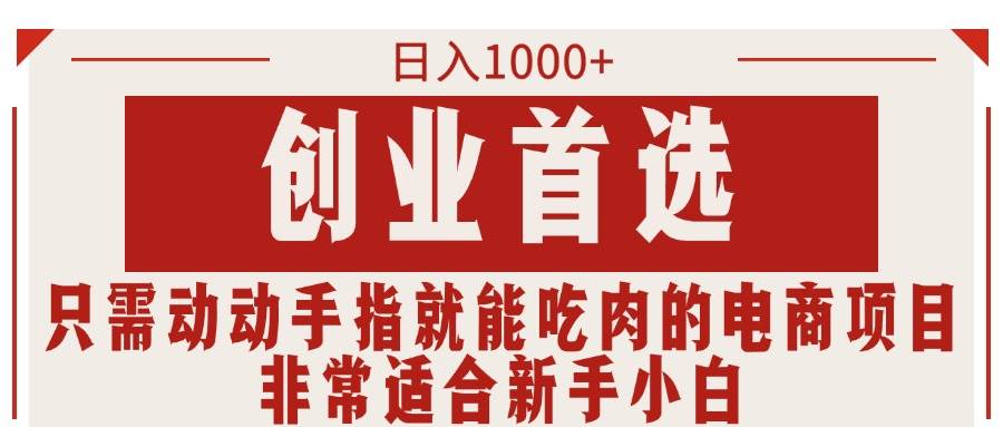 只需动动手指就能吃肉的电商项目，日入1000+，创业首选，非常适合新手小白创业之家-网创项目资源站-副业项目-创业项目-搞钱项目创业之家