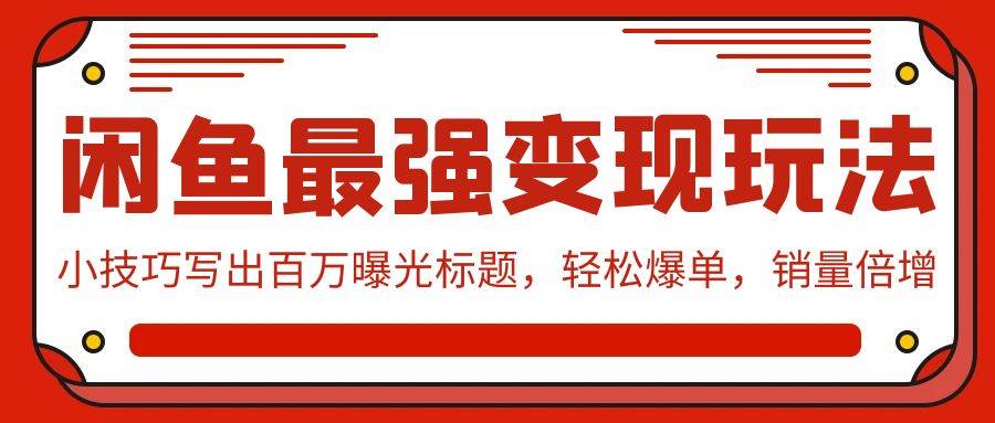 闲鱼最强变现玩法：小技巧写出百万曝光标题，轻松爆单，销量倍增创业之家-网创项目资源站-副业项目-创业项目-搞钱项目创业之家