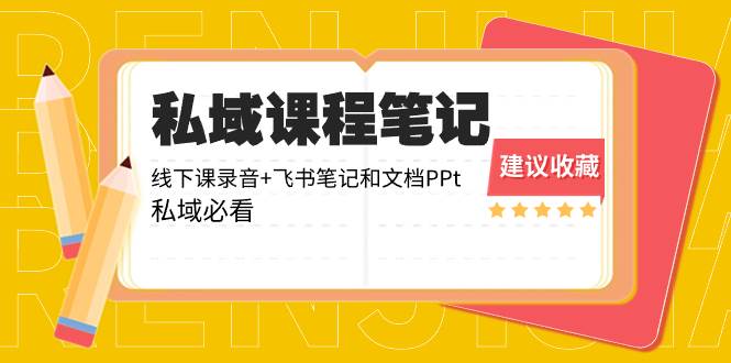 私域收费课程笔记：线下课录音+飞书笔记和文档PPt，私域必看！创业之家-网创项目资源站-副业项目-创业项目-搞钱项目创业之家