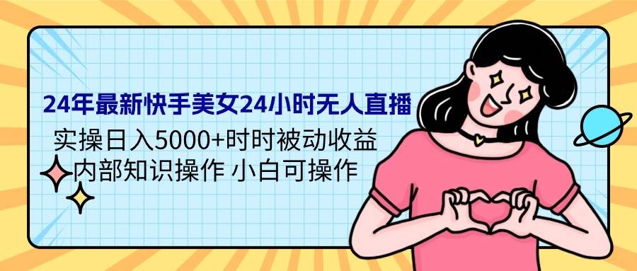 24年最新快手美女24小时无人直播 实操日入5000+时时被动收益 内部知识操…创业之家-网创项目资源站-副业项目-创业项目-搞钱项目创业之家