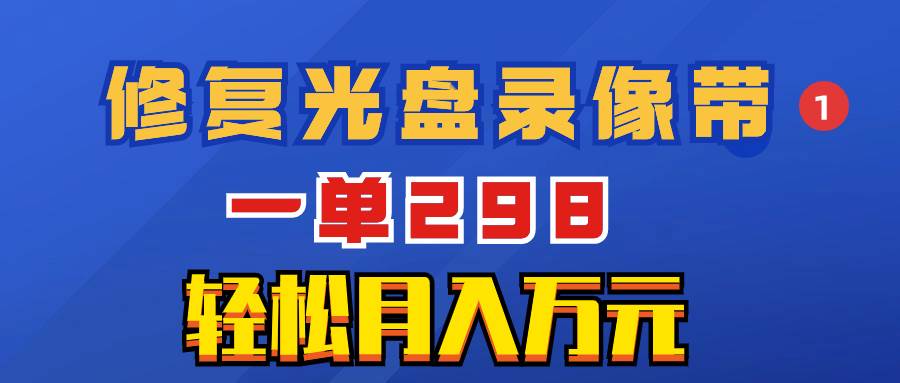 超冷门项目：修复光盘录像带，一单298，轻松月入万元创业之家-网创项目资源站-副业项目-创业项目-搞钱项目创业之家