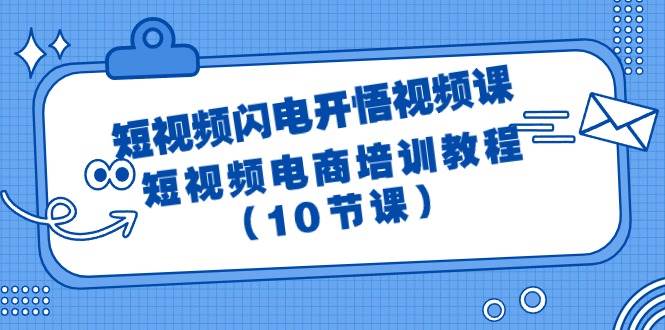 短视频-闪电开悟视频课：短视频电商培训教程（10节课）创业之家-网创项目资源站-副业项目-创业项目-搞钱项目创业之家