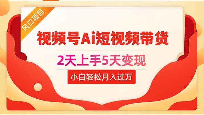 2天上手5天变现视频号Ai短视频带货0粉丝0基础小白轻松月入过万创业之家-网创项目资源站-副业项目-创业项目-搞钱项目创业之家