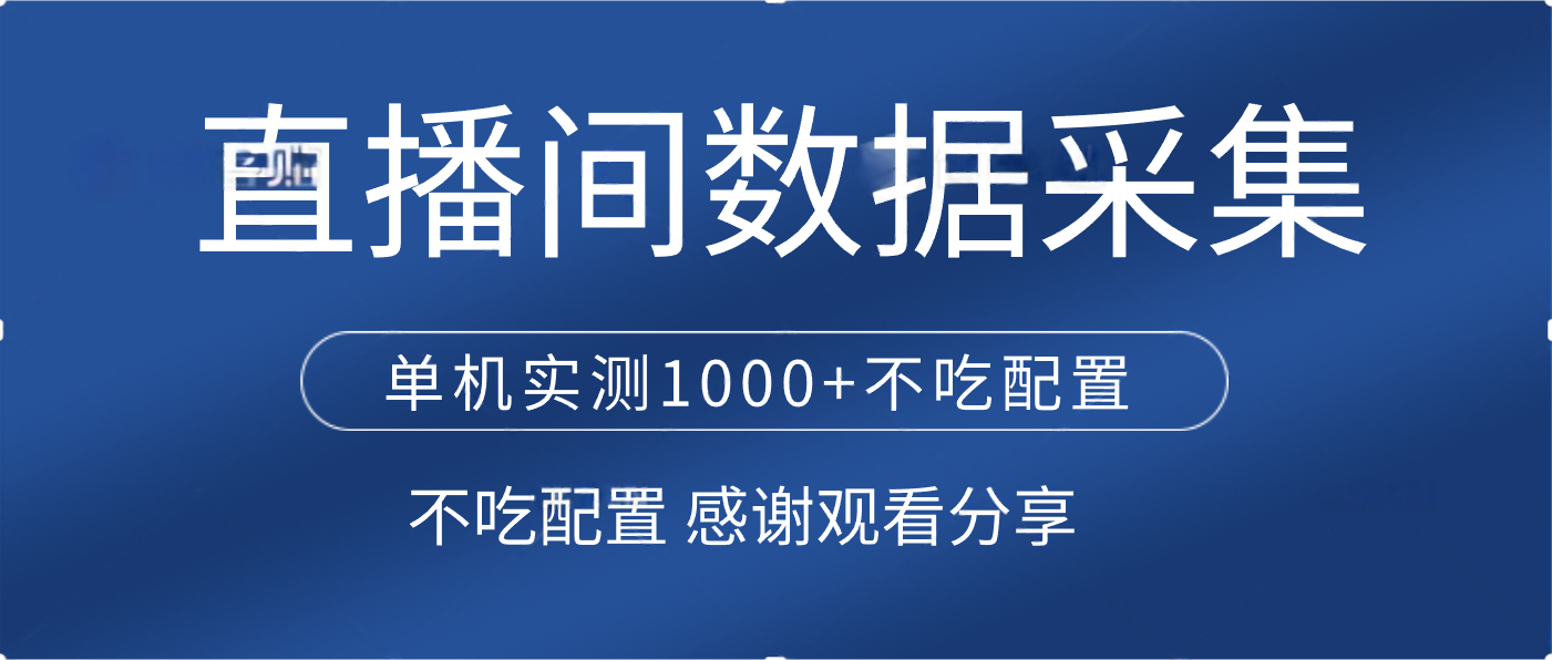 直播间数据采集 单机实测1000+不吃配置 矩阵运行创业之家-网创项目资源站-副业项目-创业项目-搞钱项目创业之家