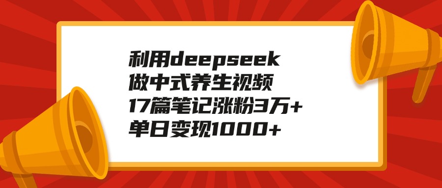 利用deepseek做中式养生视频，17篇笔记涨粉3万+，单日变现1000+创业之家-网创项目资源站-副业项目-创业项目-搞钱项目创业之家