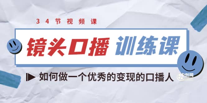 镜头口播训练课：如何做一个优秀的变现的口播人（34节视频课）创业之家-网创项目资源站-副业项目-创业项目-搞钱项目创业之家