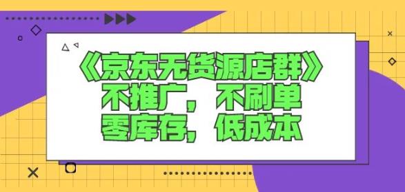 诺思星商学院京东无货源店群课：不推广，不刷单，零库存，低成本创业之家-网创项目资源站-副业项目-创业项目-搞钱项目创业之家