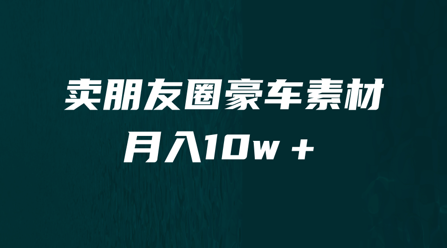 卖朋友圈素材，月入10w＋，小众暴利的赛道，谁做谁赚钱（教程+素材）创业之家-网创项目资源站-副业项目-创业项目-搞钱项目创业之家