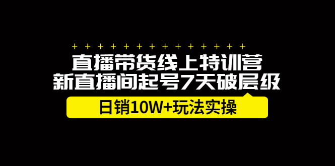 直播带货线上特训营，新直播间起号7天破层级日销10万玩法实操创业之家-网创项目资源站-副业项目-创业项目-搞钱项目创业之家