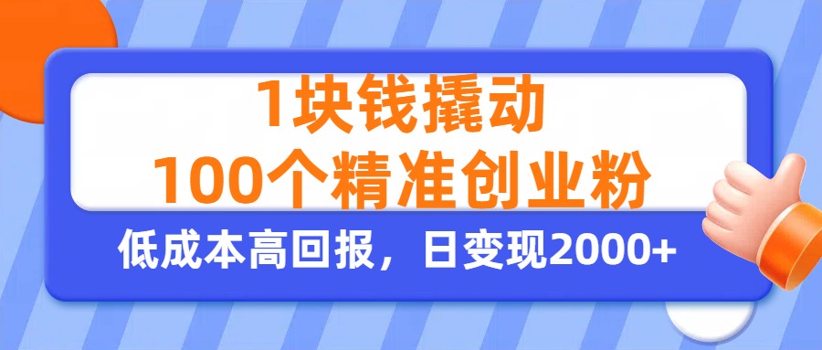 1块钱撬动100个精准创业粉，单人单日引流500+创业粉，日变现2000+创业之家-网创项目资源站-副业项目-创业项目-搞钱项目创业之家