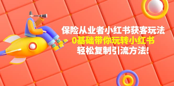 保险从业者的小红书获客玩法：0基础带你玩转小红书创业之家-网创项目资源站-副业项目-创业项目-搞钱项目创业之家