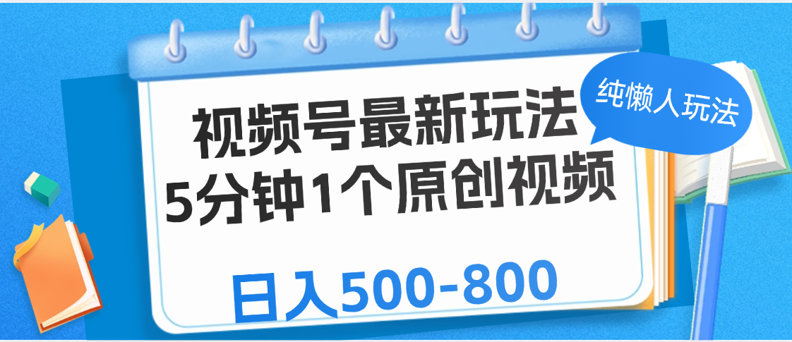 视频号最新玩法，5分钟1个原创视频，纯懒人玩法，日入500-800创业之家-网创项目资源站-副业项目-创业项目-搞钱项目创业之家