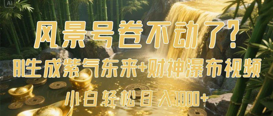 风景号卷不动了？AI一键生成紫气东来+财神瀑布视频，小白轻松日入1000+创业之家-网创项目资源站-副业项目-创业项目-搞钱项目创业之家