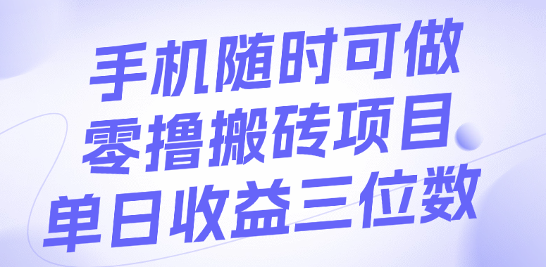 手机随时可做，零撸搬砖项目，单日收益三位数创业之家-网创项目资源站-副业项目-创业项目-搞钱项目创业之家