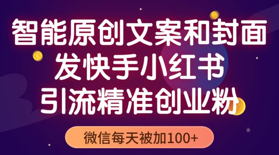 智能原创封面和创业文案，快手小红书引流精准创业粉，微信每天被加100+创业之家-网创项目资源站-副业项目-创业项目-搞钱项目创业之家