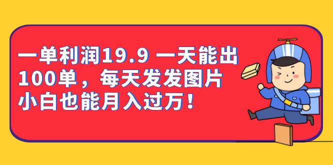 一单利润19.9 一天能出100单，每天发发图片 小白也能月入过万（教程+资料）创业之家-网创项目资源站-副业项目-创业项目-搞钱项目创业之家