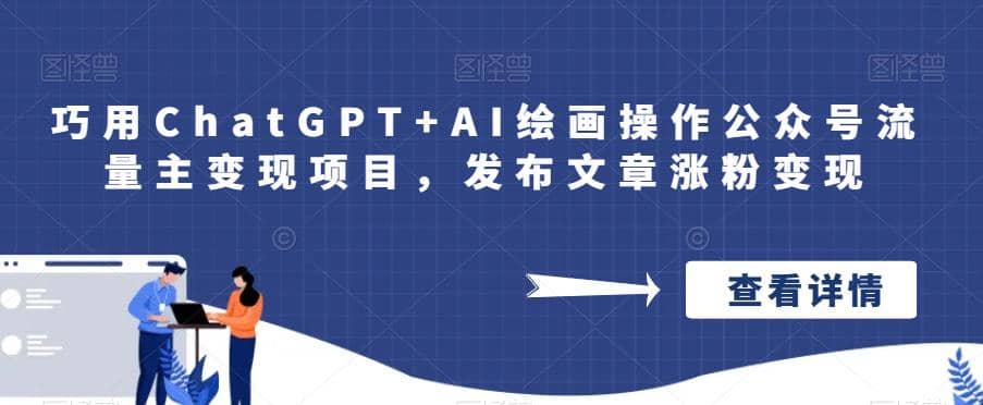 巧用ChatGPT+AI绘画操作公众号流量主变现项目，发布文章涨粉变现创业之家-网创项目资源站-副业项目-创业项目-搞钱项目创业之家