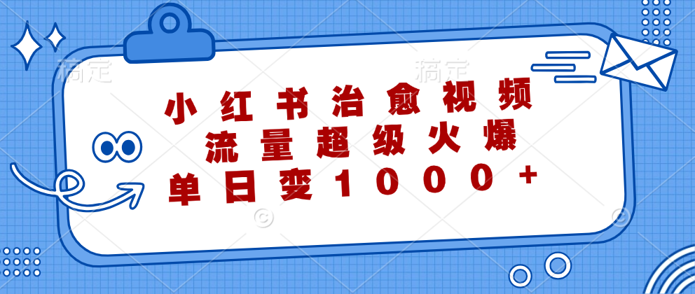 小红书治愈视频，流量超级火爆！单日变现1000+创业之家-网创项目资源站-副业项目-创业项目-搞钱项目创业之家
