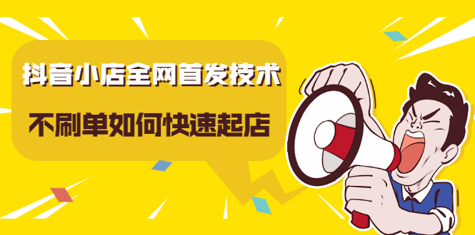 抖音小店全网首发技术，不刷单如何快速起店【视频课程】创业之家-网创项目资源站-副业项目-创业项目-搞钱项目创业之家