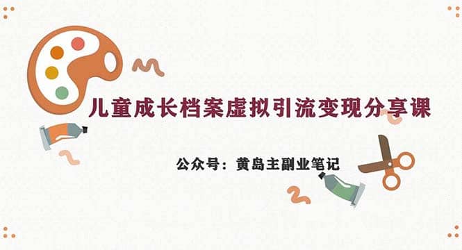 副业拆解：儿童成长档案虚拟资料变现副业，一条龙实操玩法（教程+素材）创业之家-网创项目资源站-副业项目-创业项目-搞钱项目创业之家
