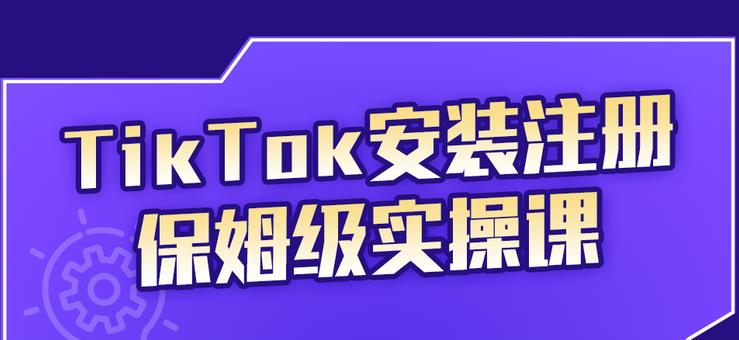 TikTok安装注册保姆级实操课，tiktok账号注册0失败，提高你的账号运营段位创业之家-网创项目资源站-副业项目-创业项目-搞钱项目创业之家