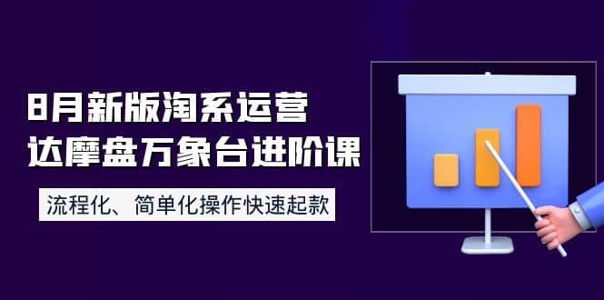 8月新版淘系运营达摩盘万象台进阶课：流程化、简单化操作快速起款创业之家-网创项目资源站-副业项目-创业项目-搞钱项目创业之家