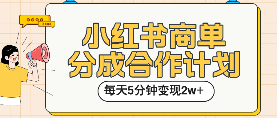 小红书商单分成合作计划，每天五分钟变现2w➕创业之家-网创项目资源站-副业项目-创业项目-搞钱项目创业之家