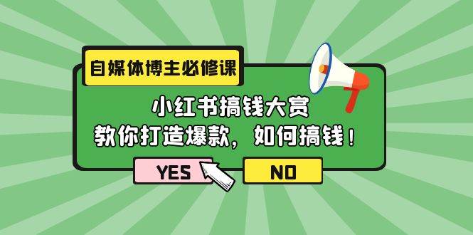 自媒体博主必修课：小红书搞钱大赏，教你打造爆款，如何搞钱（11节课）创业之家-网创项目资源站-副业项目-创业项目-搞钱项目创业之家