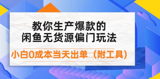 外面卖1999生产闲鱼爆款的无货源偏门玩法，小白0成本当天出单（附工具）创业之家-网创项目资源站-副业项目-创业项目-搞钱项目创业之家
