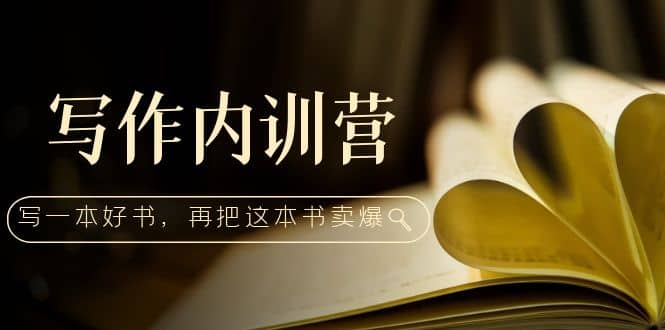 写作内训营：百万级大佬教你如何写一本好书，再把这本书卖爆创业之家-网创项目资源站-副业项目-创业项目-搞钱项目创业之家