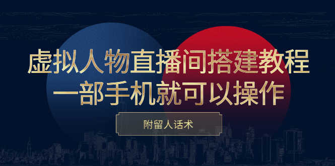 虚拟人物直播间搭建教程，一部手机就可以操作，附留人话术创业之家-网创项目资源站-副业项目-创业项目-搞钱项目创业之家