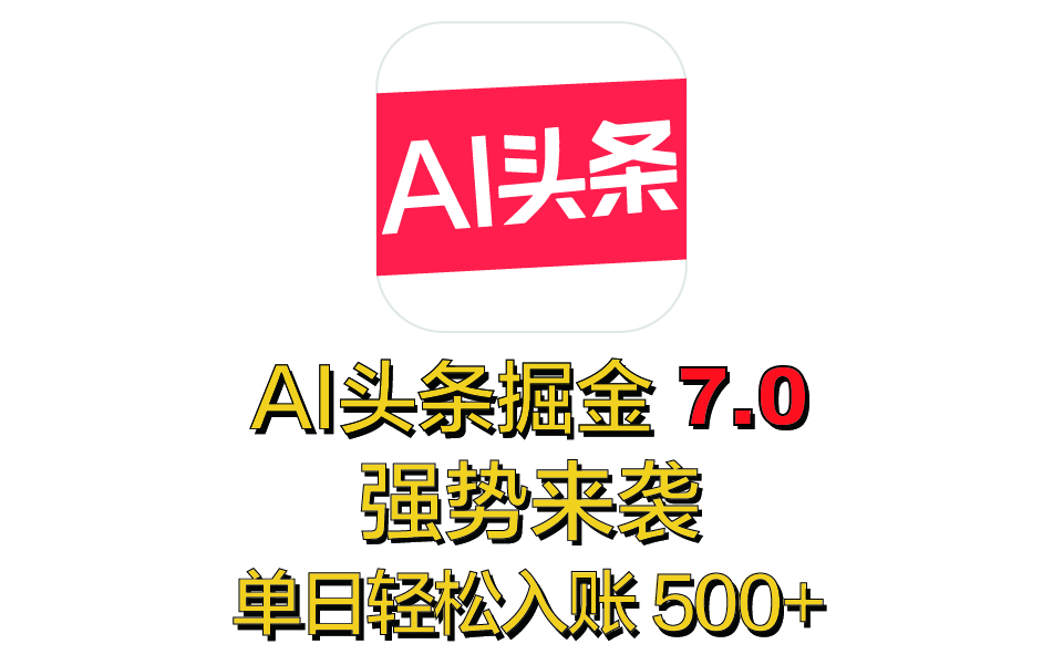 全网首发，2025 全新 “AI 头条掘金 7.0” 强势来袭，简单几步，小白也能上手，单号单人单日轻松入账 500+创业之家-网创项目资源站-副业项目-创业项目-搞钱项目创业之家