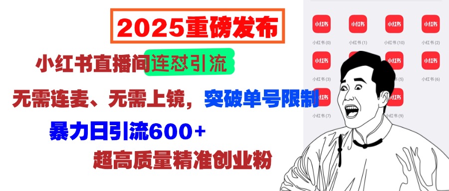 2025重磅发布：小红书直播间连怼引流，无需连麦、无需上镜，突破单号限制，暴力日引流600+超高质量精准创业粉创业之家-网创项目资源站-副业项目-创业项目-搞钱项目创业之家