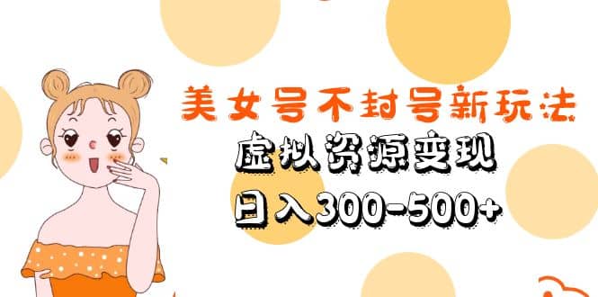 美女号不封号新玩法，虚拟资源变现创业之家-网创项目资源站-副业项目-创业项目-搞钱项目创业之家