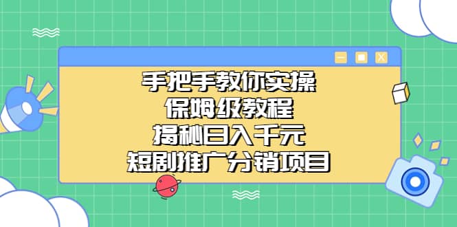 手把手教你实操！保姆级教程揭秘日入千元的短剧推广分销项目创业之家-网创项目资源站-副业项目-创业项目-搞钱项目创业之家