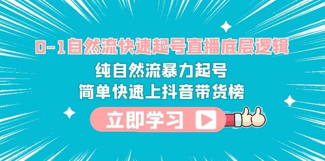 0-1自然流快速起号直播 底层逻辑 纯自然流暴力起号 简单快速上抖音带货榜创业之家-网创项目资源站-副业项目-创业项目-搞钱项目创业之家