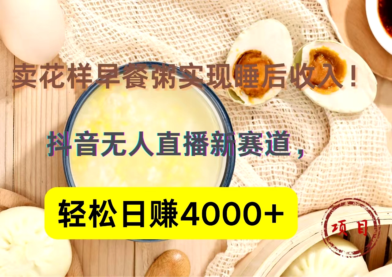 抖音卖花样早餐粥直播新赛道，轻松日赚4000+实现睡后收入！创业之家-网创项目资源站-副业项目-创业项目-搞钱项目创业之家