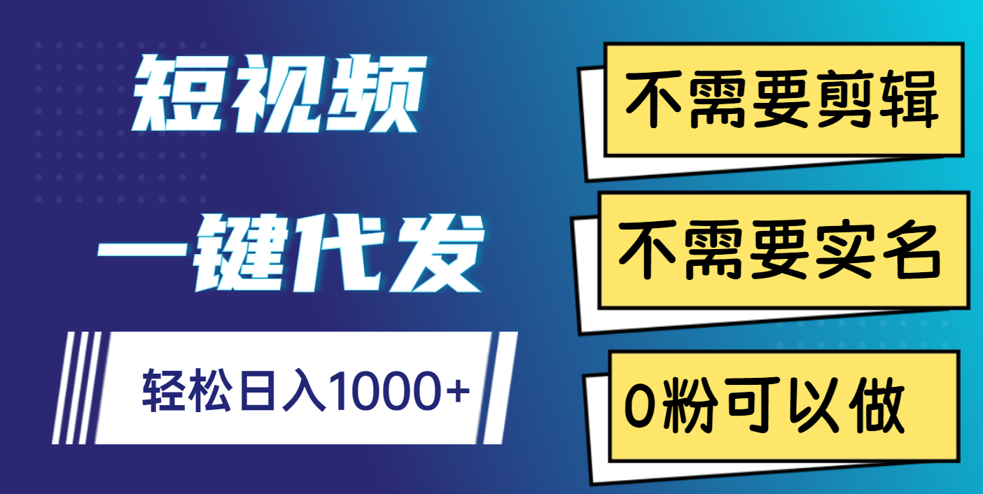 短视频一键代发，不需要剪辑，不需要实名，0粉可以做，轻松日入1000+创业之家-网创项目资源站-副业项目-创业项目-搞钱项目创业之家