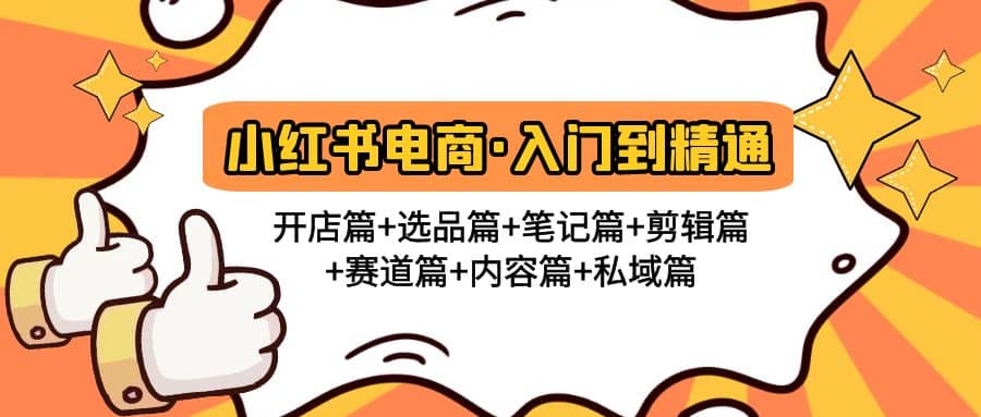 小红书电商入门到精通 开店篇+选品篇+笔记篇+剪辑篇+赛道篇+内容篇+私域篇创业之家-网创项目资源站-副业项目-创业项目-搞钱项目创业之家