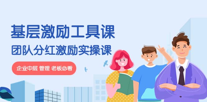 《基层激励工具课》+《团队分红激励实操课》企业中层 管理 老板必看创业之家-网创项目资源站-副业项目-创业项目-搞钱项目创业之家