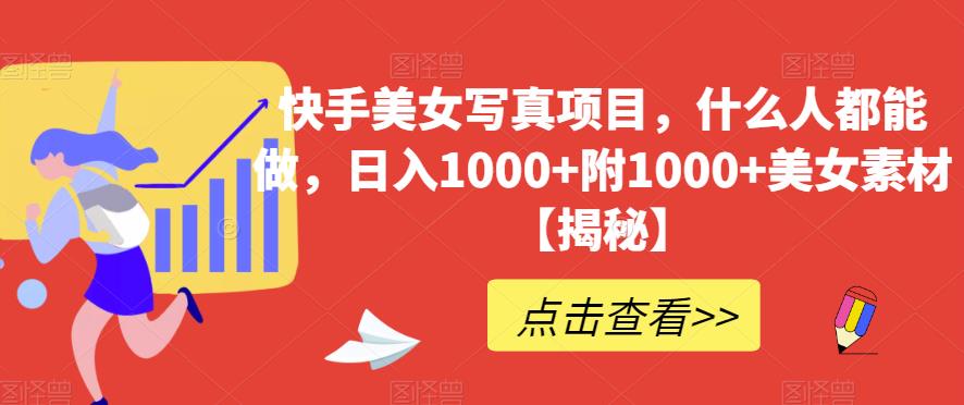 快手美女写真项目，什么人都能做，日入1000+附1000+美女素材【揭秘】创业之家-网创项目资源站-副业项目-创业项目-搞钱项目创业之家