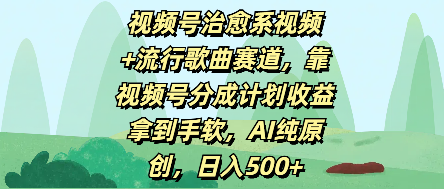 视频号治愈系视频+流行歌曲赛道，靠视频号分成计划收益拿到手软，AI纯原创，日入500+创业之家-网创项目资源站-副业项目-创业项目-搞钱项目创业之家
