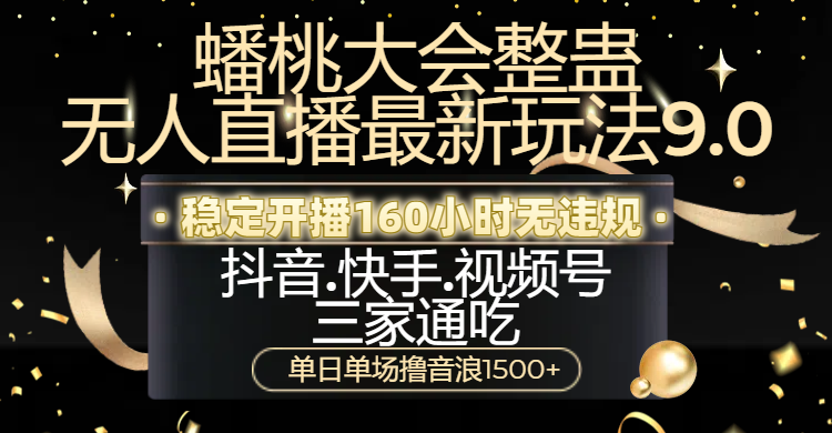 蟠桃大会整蛊无人直播新玩法9.0，稳定开播160小时无违规，抖音、快手、视频号三家通吃，单日单场撸音浪1500+创业之家-网创项目资源站-副业项目-创业项目-搞钱项目创业之家