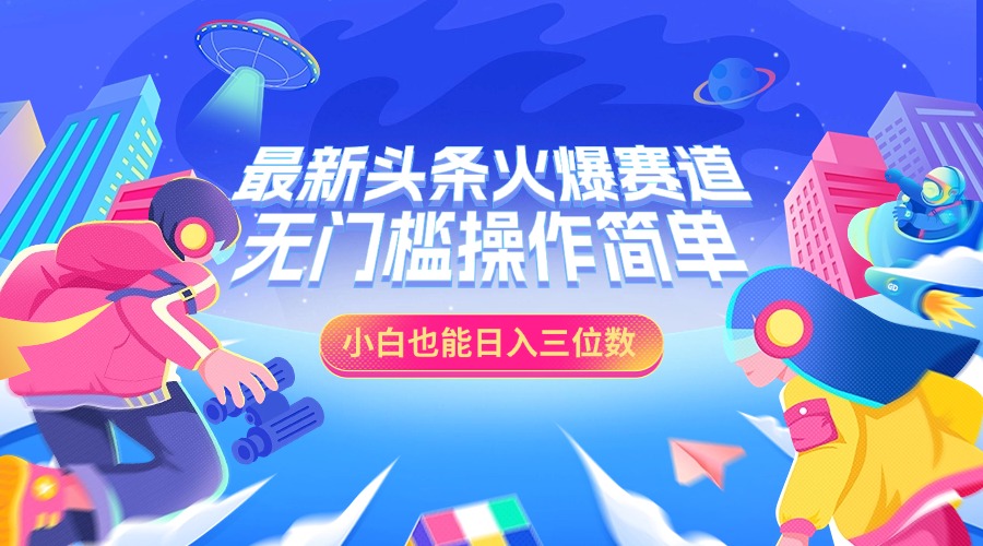 最新头条火爆赛道，小白也能日入三位数，无门槛操作简单创业之家-网创项目资源站-副业项目-创业项目-搞钱项目创业之家